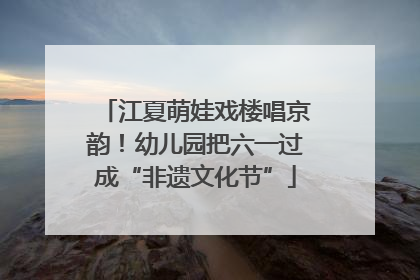江夏萌娃戏楼唱京韵！幼儿园把六一过成“非遗文化节”