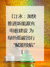 江永：加快推进新能源充电桩建设 为绿色低碳出行“赋能续航”