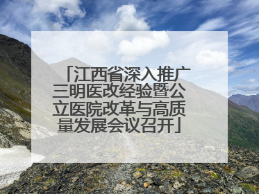 江西省深入推广三明医改经验暨公立医院改革与高质量发展会议召开