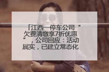 江西一停车公司“欠费清缴享7折优惠”，公司回应：活动属实，已建立常态化诉讼追缴机制