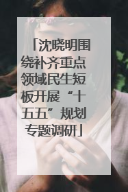 沈晓明围绕补齐重点领域民生短板开展“十五五”规划专题调研