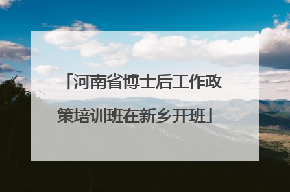 河南省博士后工作政策培训班在新乡开班
