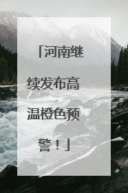 河南继续发布高温橙色预警！