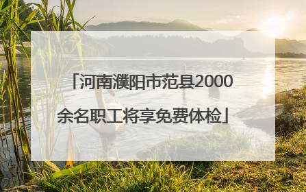 河南濮阳市范县2000余名职工将享免费体检