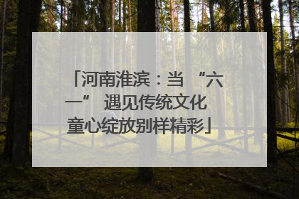 河南淮滨：当 “六一” 遇见传统文化 童心绽放别样精彩