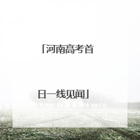 河南高考首日一线见闻