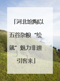 河北馆陶以五谷杂粮“绘就”魅力非遗引客来