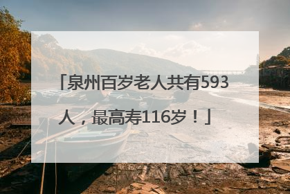 泉州百岁老人共有593人，最高寿116岁！