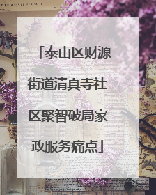 泰山区财源街道清真寺社区聚智破局家政服务痛点