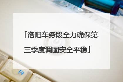 洛阳车务段全力确保第三季度调图安全平稳