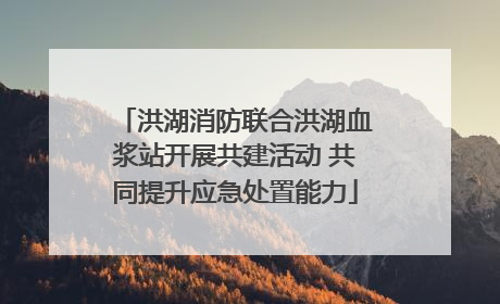 洪湖消防联合洪湖血浆站开展共建活动 共同提升应急处置能力