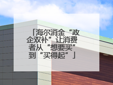 海尔消金“政企双补”让消费者从“想要买”到“买得起”
