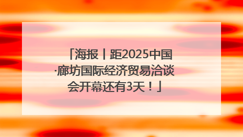 海报丨距2025中国·廊坊国际经济贸易洽谈会开幕还有3天！
