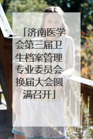 济南医学会第三届卫生档案管理专业委员会换届大会圆满召开