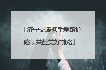济宁交通携手爱路护路，共赴美好前路