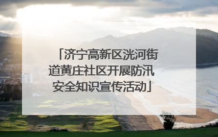 济宁高新区洸河街道黄庄社区开展防汛安全知识宣传活动
