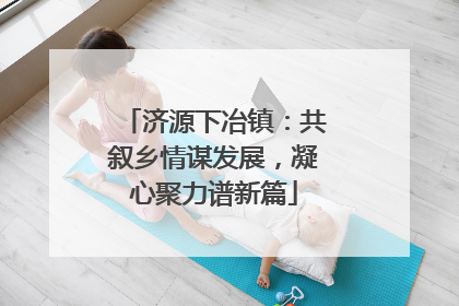 济源下冶镇：共叙乡情谋发展，凝心聚力谱新篇