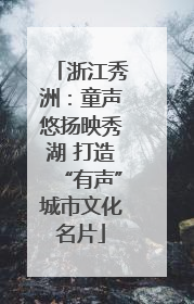 浙江秀洲：童声悠扬映秀湖 打造“有声”城市文化名片