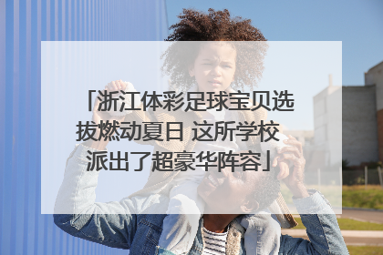 浙江体彩足球宝贝选拔燃动夏日 这所学校派出了超豪华阵容