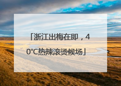 浙江出梅在即，40℃热辣滚烫候场