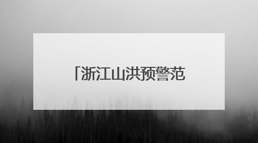浙江山洪预警范围扩大：20地警惕！今天雨带有变，局地大暴雨