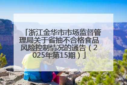 浙江金华市市场监督管理局关于省抽不合格食品风险控制情况的通告（2025年第15期）
