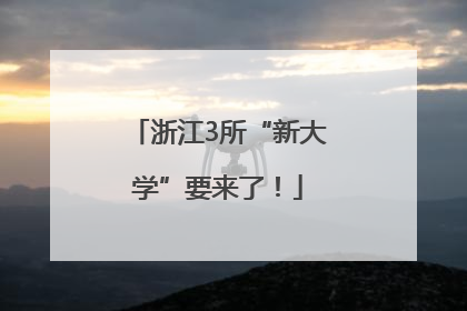 浙江3所“新大学”要来了！