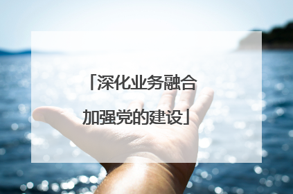 深化业务融合 加强党的建设