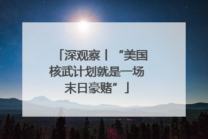 深观察丨“美国核武计划就是一场末日豪赌”