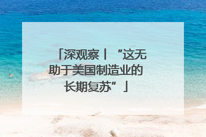 深观察丨“这无助于美国制造业的长期复苏”