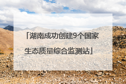 湖南成功创建9个国家生态质量综合监测站