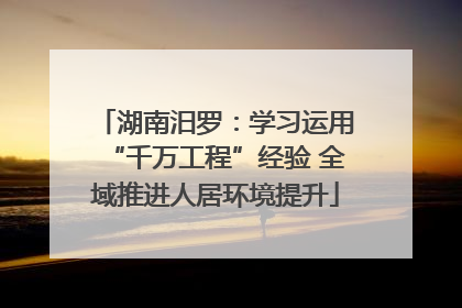 湖南汨罗：学习运用“千万工程”经验 全域推进人居环境提升