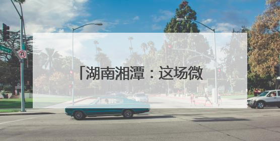 湖南湘潭：这场微党课竞赛精彩纷呈