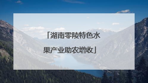 湖南零陵特色水果产业助农增收
