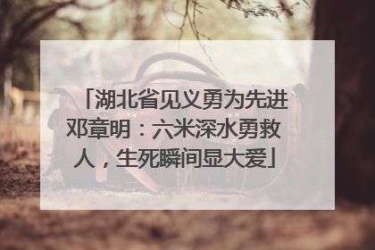 湖北省见义勇为先进邓章明：六米深水勇救人，生死瞬间显大爱