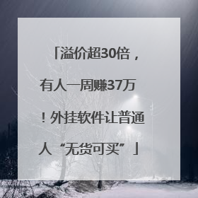 溢价超30倍，有人一周赚37万！外挂软件让普通人“无货可买”