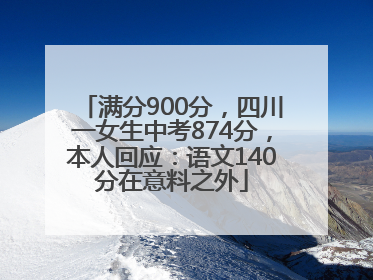满分900分，四川一女生中考874分，本人回应：语文140分在意料之外