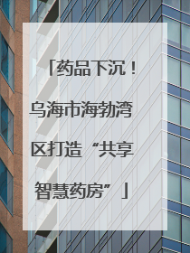 药品下沉！乌海市海勃湾区打造“共享智慧药房”
