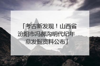 考古新发现！山西省汾阳市冯郝沟明代纪年墓发掘资料公布