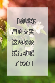 聊城东昌府交警这两场救援行动暖了民心