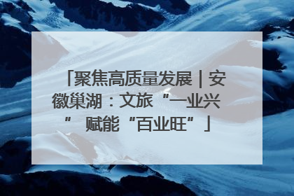 聚焦高质量发展｜安徽巢湖：文旅“一业兴” 赋能“百业旺”