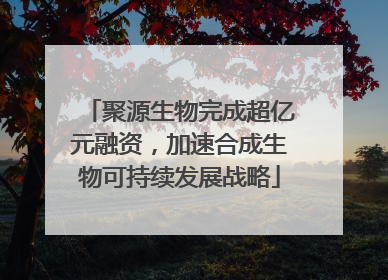 聚源生物完成超亿元融资，加速合成生物可持续发展战略