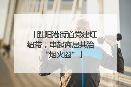 胜阳港街道党建红纽带，串起商居共治 “烟火圈”