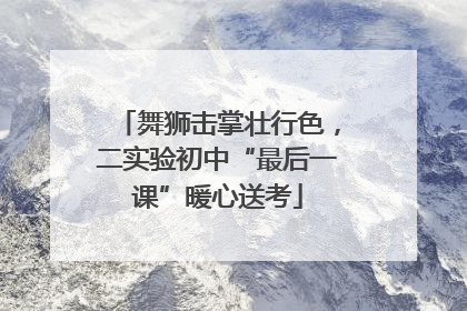 舞狮击掌壮行色，二实验初中“最后一课”暖心送考