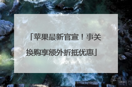 苹果最新官宣！事关换购享额外折抵优惠