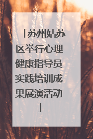 苏州姑苏区举行心理健康指导员实践培训成果展演活动