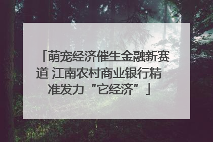 萌宠经济催生金融新赛道 江南农村商业银行精准发力“它经济”