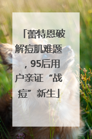 蕾特恩破解痘肌难题，95后用户亲证“战痘”新生