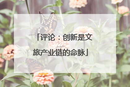 评论：创新是文旅产业链的命脉