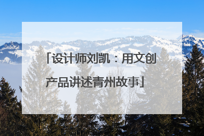 设计师刘凯：用文创产品讲述青州故事